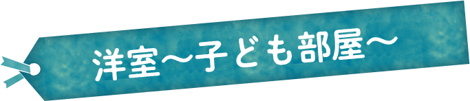 洋室~子供部屋~