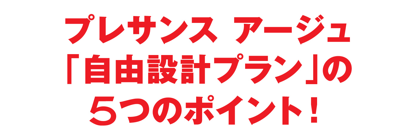 プレサンス アージュ「自由設計プラン」の5つのポイント！