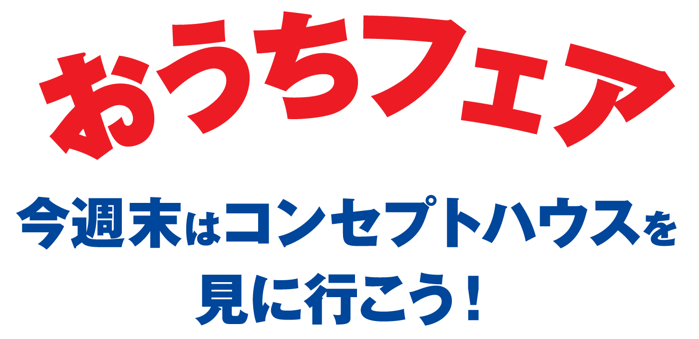 おうちフェア 今週末はモデルハウスを見に行こう！